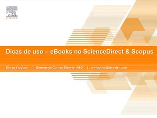 TITLE OF PRESENTATION |
Presented By
Date
Dicas de uso – eBooks no ScienceDirect & Scopus
Eloisa Viggiani | Gerente de Contas Elsevier A&G | e.viggiani@elsevier.com
 
