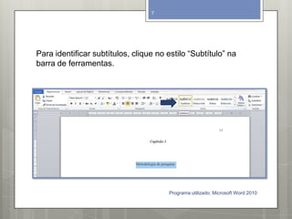 Para identificar subtítulos, clique no estilo “Subtítulo” na
barra de ferramentas.
Programa utilizado: Microsoft Word 2010
7
 