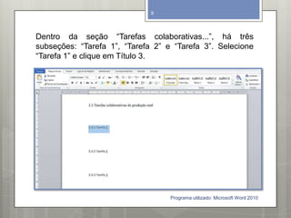 Dentro da seção “Tarefas colaborativas...”, há três
subseções: “Tarefa 1”, “Tarefa 2” e “Tarefa 3”. Selecione
“Tarefa 1” e clique em Título 3.
Programa utilizado: Microsoft Word 2010
9
 