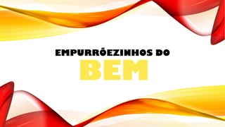 EMPURRÕEZINHOS DO
BEM
 