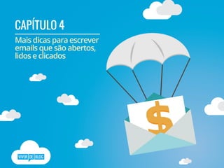 CAPÍTULO 4
Mais dicas para escrever
emails que são abertos,
lidos e clicados
 