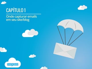 CAPÍTULO 1
Onde capturar emails
em seu site/blog
 
