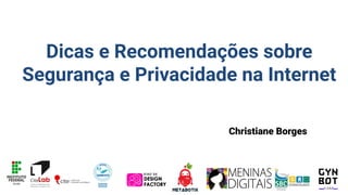 Dicas e Recomendações sobre
Segurança e Privacidade na Internet
Christiane Borges
 