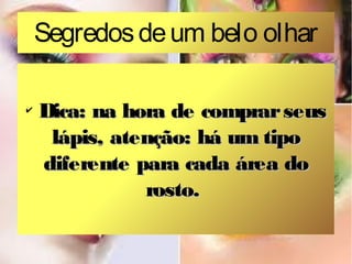 Segredos de um belo olhar
✔

Dica: na hora de comprar seus
lápis, atenção: há um tipo
diferente para cada área do
rosto.

 
