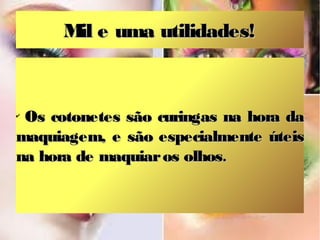 M e uma utilidades!
il

Os cotonetes são curingas na hora da
maquiagem, e são especialmente úteis
na hora de maquiar os olhos.
✔

 