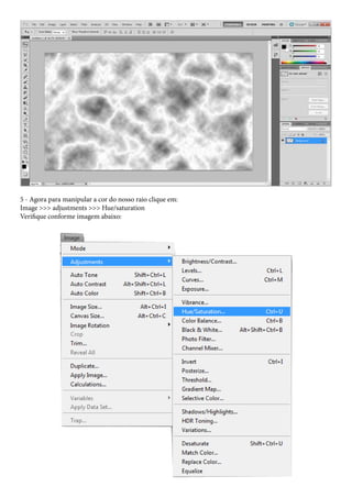 5 - Agora para manipular a cor do nosso raio clique em:
Image >>> adjustments >>> Hue/saturation
Verifique conforme imagem abaixo:
 