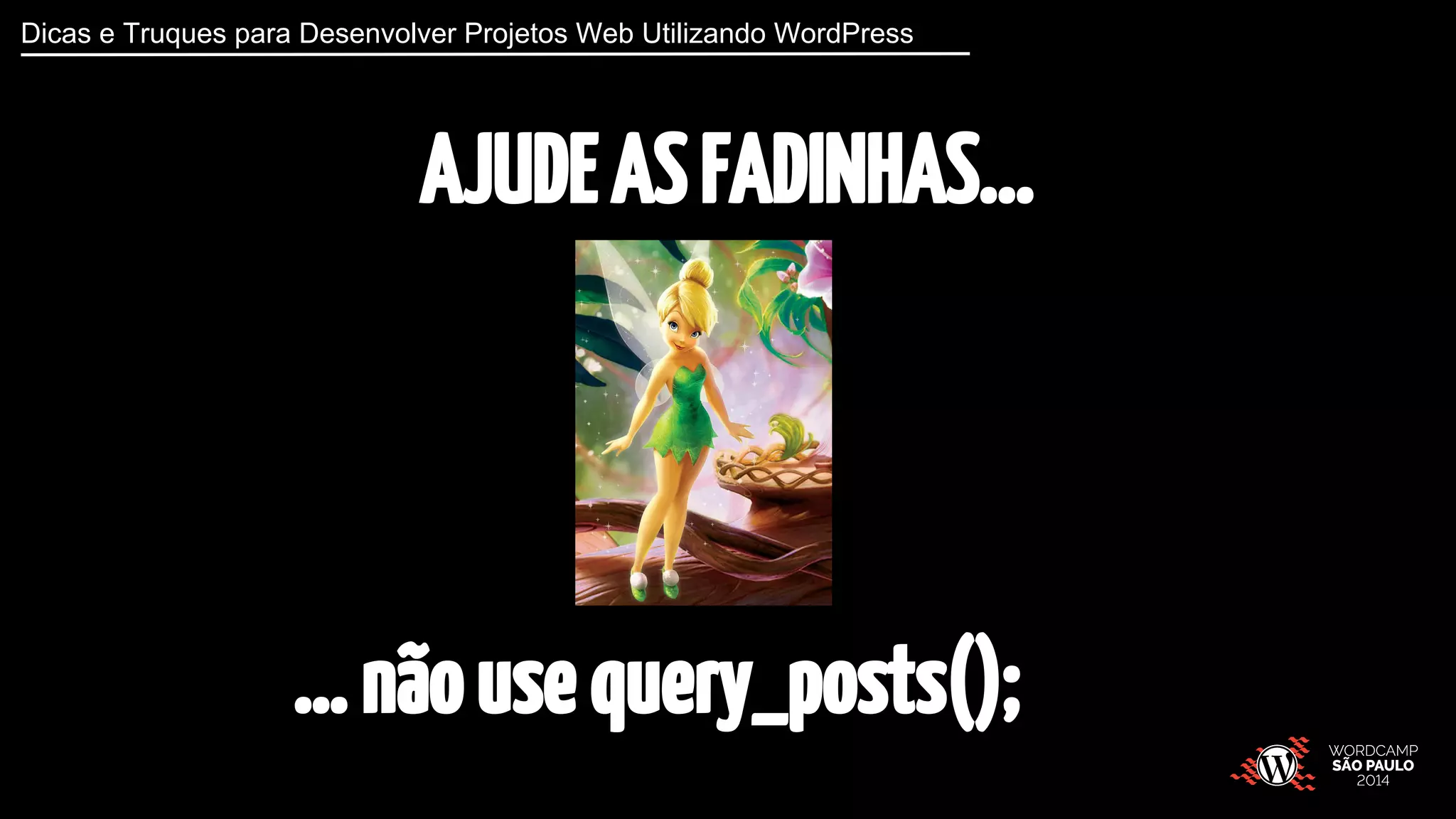 Dicas e Truques para Desenvolver Projetos Web Utilizando WordPress 
AJUDE AS FADINHAS... 
… não use query_posts(); 
 