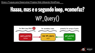 Dicas e Truques para Desenvolver Projetos Web Utilizando WordPress 
Haaaa, mas e o segundo loop, #comofaz? 
WP_Query() 
 