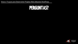 Dicas e Truques para Desenvolver Projetos Web Utilizando WordPress 
PERGUNTAS? 
