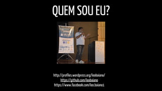 QUEM SOU EU? 
http://profiles.wordpress.org/leobaiano/ 
https://github.com/leobaiano 
https://www.facebook.com/leo.baiano1 
 
