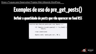 Dicas e Truques para Desenvolver Projetos Web Utilizando WordPress 
Exemplos de uso do pre_get_posts() 
Definir a quantidade de posts que vão aparecer no feed RSS 
 