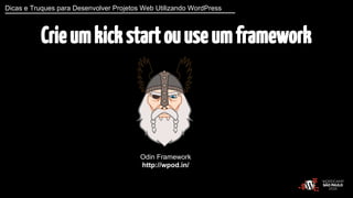 Dicas e Truques para Desenvolver Projetos Web Utilizando WordPress 
Crie um kick start ou use um framework 
Odin Framework...