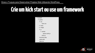 Dicas e Truques para Desenvolver Projetos Web Utilizando WordPress 
Crie um kick start ou use um framework 
 