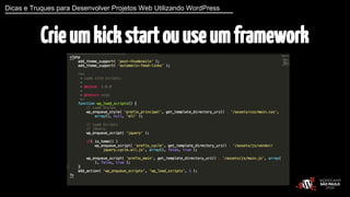 Dicas e Truques para Desenvolver Projetos Web Utilizando WordPress 
Crie um kick start ou use um framework 
 
