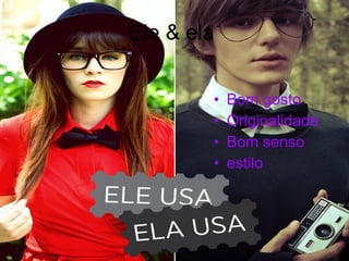 Ele & ela  Bom gosto  Originalidade  Bom senso  estilo 