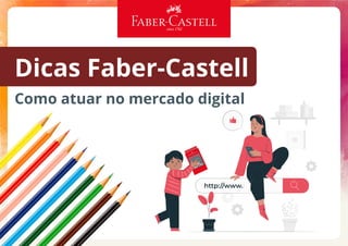 Dicas Faber-Castell
Como atuar no mercado digital
 