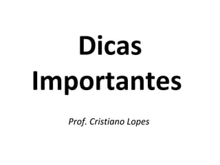 Dicas Importantes  Prof. Cristiano Lopes  