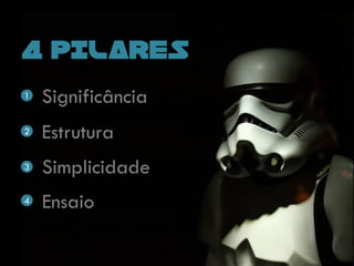 4 PILARES
Significância
Estrutura
Simplicidade
Ensaio
1
2
3
4
 