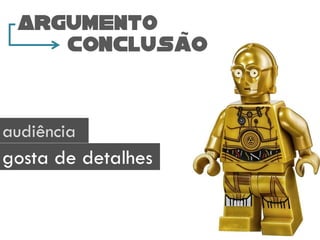 audiência
gosta de detalhes
ARGUMENTO
conclusao
 