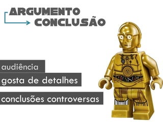 audiência
gosta de detalhes
conclusões controversas
ARGUMENTO
conclusao
 