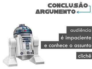 ARGUMENTO
conclusao
audiência
é impaciente
clichê
e conhece o assunto
 