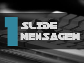 SLIDE
MENSAGEM
 