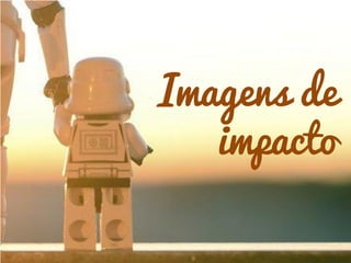 Imagens de
impacto
 