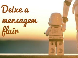Deixe a
mensagem
fluir
 