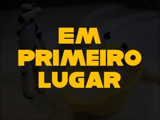 Em
primeiro
lugar
 