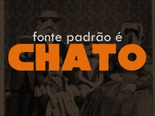 chato
fonte padrão é
 