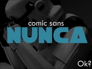 comic sans
NUNCA
Ok?
 