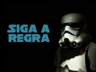 Siga a
regra
 