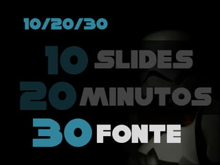 10/20/30
10 slides
20minutos
30fonte
 