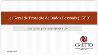Lei Geral de Proteção de Dados Pessoais (LGPD)
Dicas básicas para compreender a LGPD
Atualizado em 05.08.2020
 