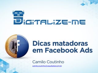 Dicas matadoras
em Facebook Ads
Camilo Coutinho
camilo.coutinho@cajudigital.com.br
 