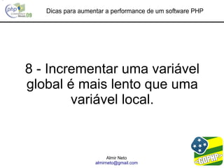 Dicas para aumentar a performance de um software PHP




8 - Incrementar uma variável
global é mais lento que uma
        variável local.



                         Almir Neto
                   almirneto@gmail.com
 
