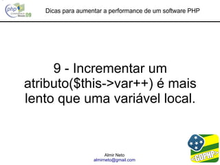 Dicas para aumentar a performance de um software PHP




     9 - Incrementar um
atributo($this->var++) é mais
lento que uma variável local.


                         Almir Neto
                   almirneto@gmail.com
 