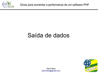 Dicas para aumentar a performance de um software PHP




     Saída de dados




                      Almir Neto
                almirneto@gmail.com
 
