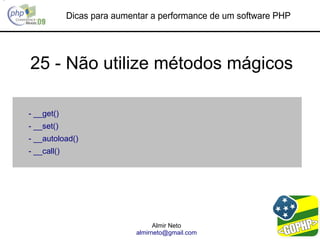Dicas para aumentar a performance de um software PHP




25 - Não utilize métodos mágicos

- __get()
- __set()
- __autoload()
- __call()




                                   Almir Neto
                             almirneto@gmail.com
 