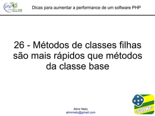 Dicas para aumentar a performance de um software PHP




26 - Métodos de classes filhas
são mais rápidos que métodos
       da classe base



                          Almir Neto
                    almirneto@gmail.com
 