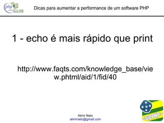 Dicas para aumentar a performance de um software PHP




1 - echo é mais rápido que print

 http://www.faqts.com/knowledge_base/vie
            w.phtml/aid/1/fid/40




                           Almir Neto
                     almirneto@gmail.com
 