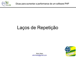 Dicas para aumentar a performance de um software PHP




 Laços de Repetição




                      Almir Neto
                almirneto@gmail.com
 
