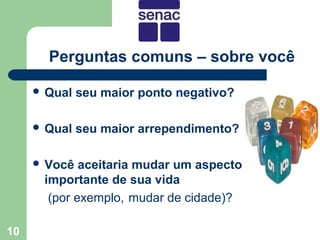 Perguntas comuns – sobre você

      Qual   seu maior ponto negativo?

      Qual   seu maior arrependimento?

      Você  aceitaria mudar um aspecto
      importante de sua vida
       (por exemplo, mudar de cidade)?

10
 