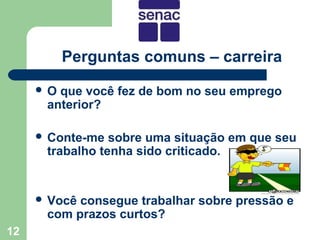 Perguntas comuns – carreira
     O que você fez de bom no seu emprego
      anterior?

      Conte-me  sobre uma situação em que seu
      trabalho tenha sido criticado.


      Vocêconsegue trabalhar sobre pressão e
      com prazos curtos?
12
 