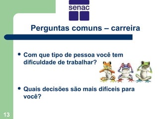 Perguntas comuns – carreira


      Com  que tipo de pessoa você tem
      dificuldade de trabalhar?



      Quais   decisões são mais difíceis para
      você?

13
 