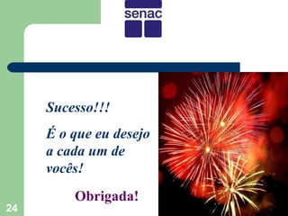 Sucesso!!!
     É o que eu desejo
     a cada um de
     vocês!
         Obrigada!
24
 
