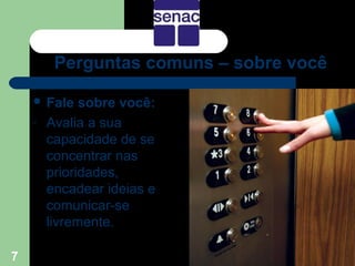 Perguntas comuns – sobre você

     Fale    sobre você:
    -   Avalia a sua
        capacidade de se
        concentrar nas
        prioridades,
        encadear ideias e
        comunicar-se
        livremente.

7
 