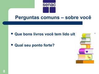 Perguntas comuns – sobre você


     Que    bons livros você tem lido ultimamente?

     Qual   seu ponto forte?




8
 