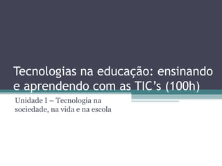 Tecnologias na educação: ensinando e aprendendo com as TIC’s (100h) Unidade I – Tecnologia na sociedade, na vida e na escola 