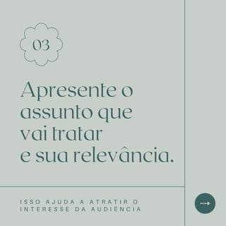 Apresente o
assunto que
vai tratar
e sua relevância.
03
I S S O A J U D A A A T R A T I R O
I N T E R E S S E D A A U D I Ê N C I A
 